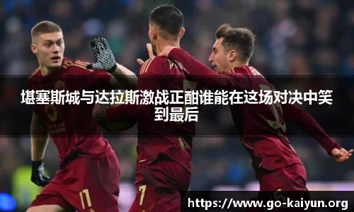 堪塞斯城与达拉斯激战正酣谁能在这场对决中笑到最后