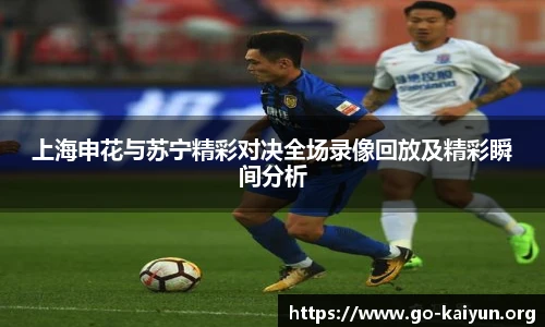 上海申花与苏宁精彩对决全场录像回放及精彩瞬间分析